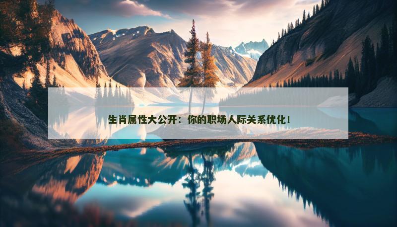 生肖属性大公开:你的职场人际关系优化!