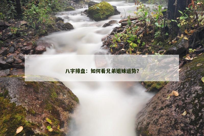 八字排盘:如何看兄弟姐妹运势?