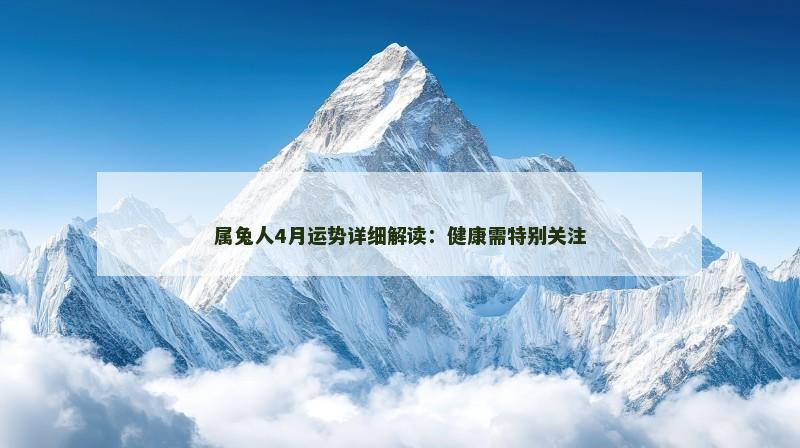 属兔人4月运势详细解读:健康需特别关注
