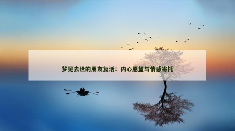 梦见去世的朋友复活:内心愿望与情感寄托