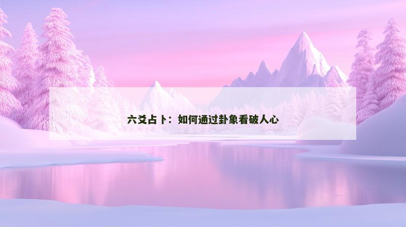 六爻占卜:如何通过卦象看破人心