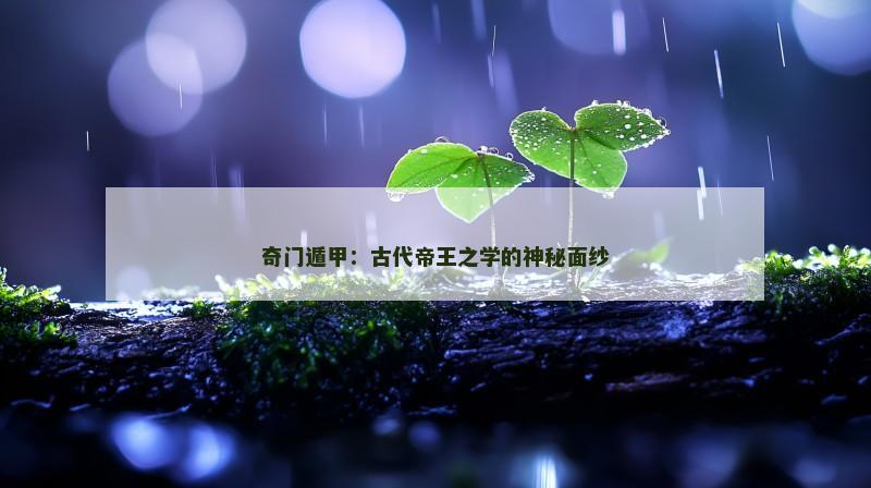 奇门遁甲:古代帝王之学的神秘面纱