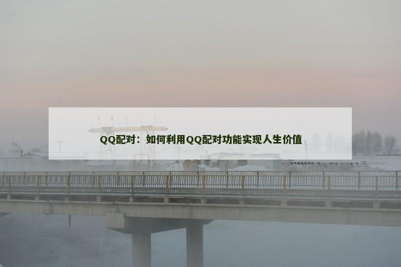 QQ配对：如何利用QQ配对功能实现人生价值