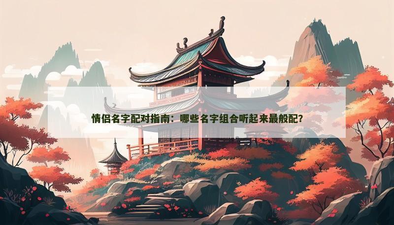情侣名字配对指南：哪些名字组合听起来最般配？