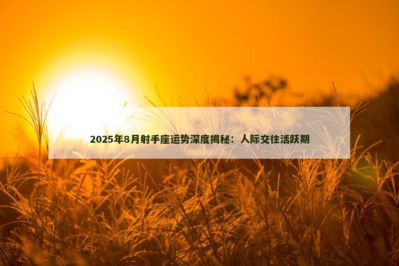 2025年8月射手座运势深度揭秘:人际交往活跃期