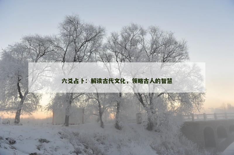 六爻占卜：解读古代文化，领略古人的智慧