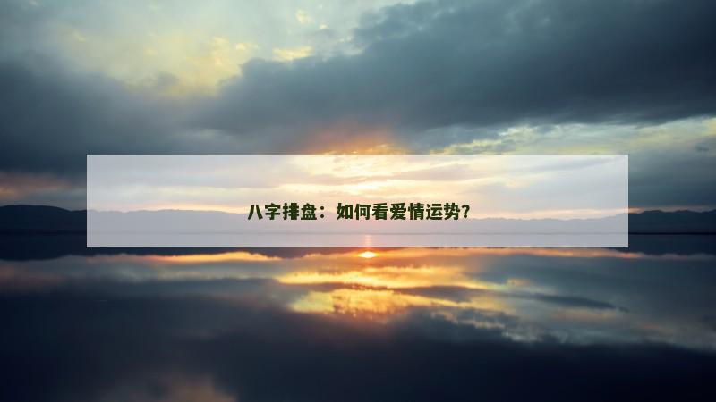 八字排盘：如何看爱情运势？