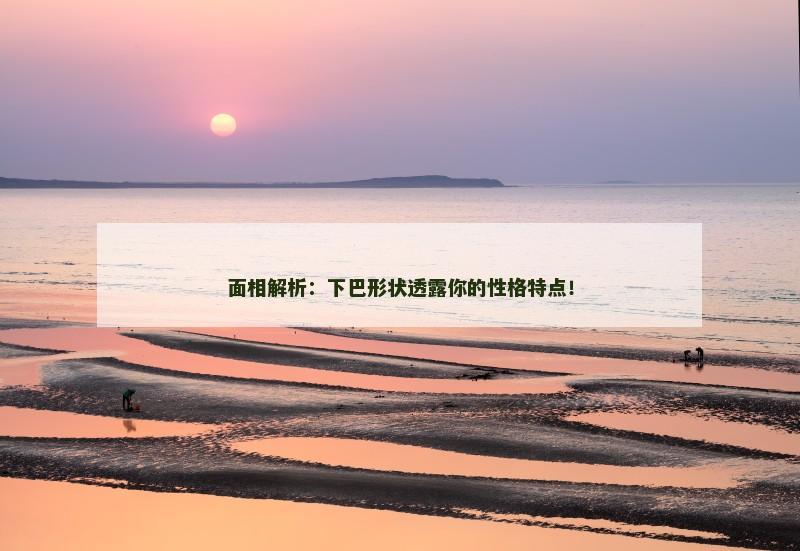 面相解析:下巴形状透露你的性格特点!