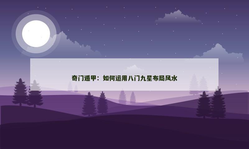 奇门遁甲：如何运用八门九星布局风水