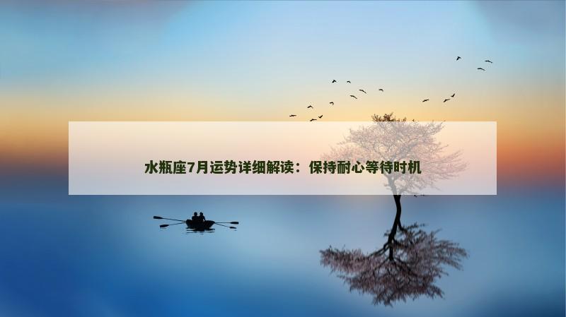 水瓶座7月运势详细解读:保持耐心等待时机
