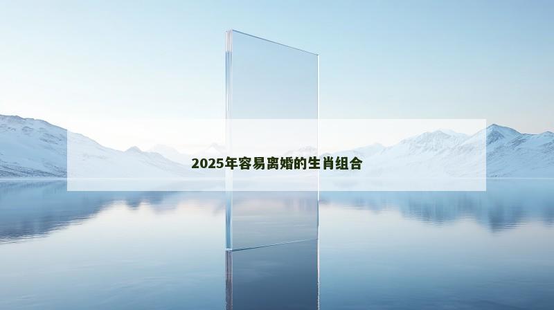 2025年容易离婚的生肖组合