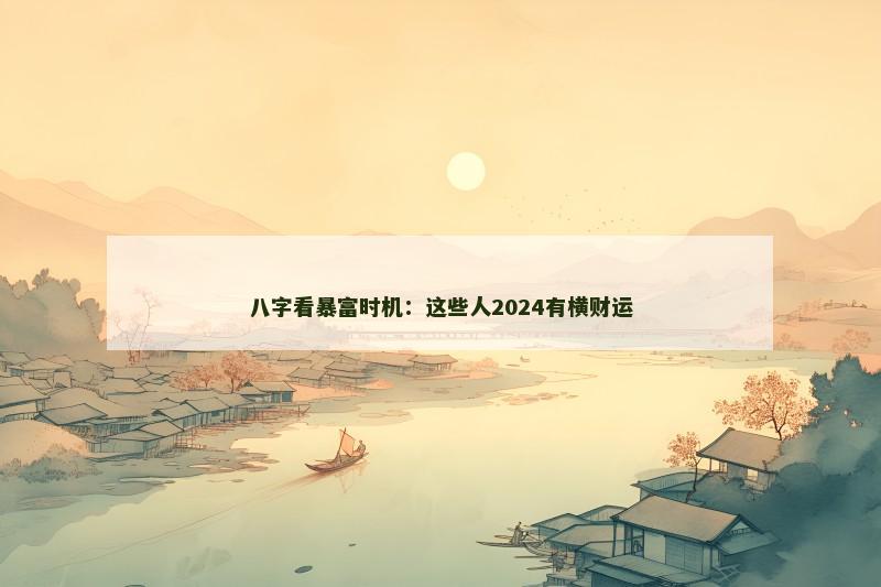 八字看暴富时机：这些人2024有横财运