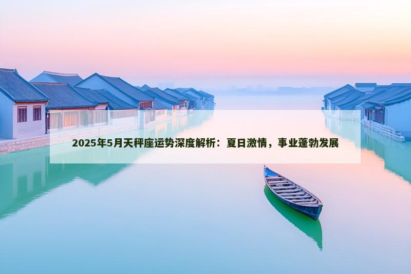 2025年5月天秤座运势深度解析：夏日激情，事业蓬勃发展