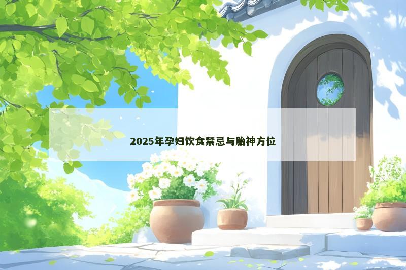 2025年孕妇饮食禁忌与胎神方位