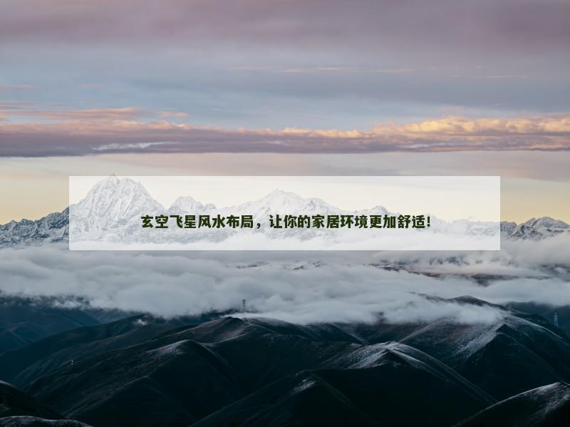 玄空飞星风水布局，让你的家居环境更加舒适！