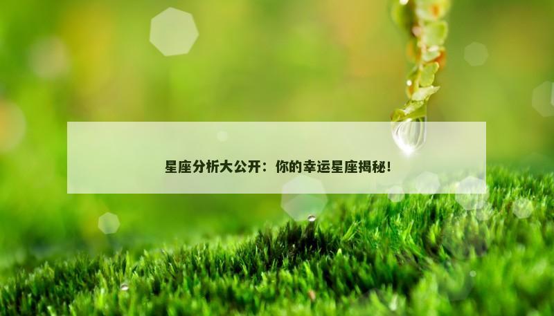 星座分析大公开：你的幸运星座揭秘！