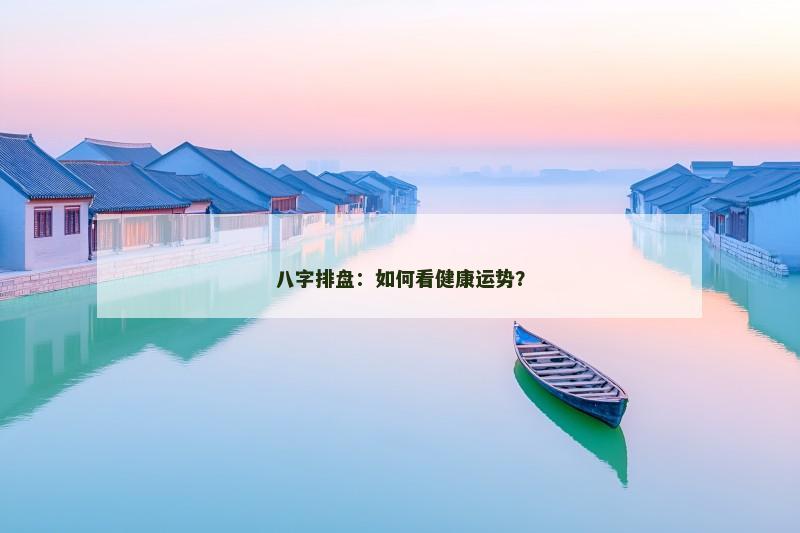 八字排盘：如何看健康运势？