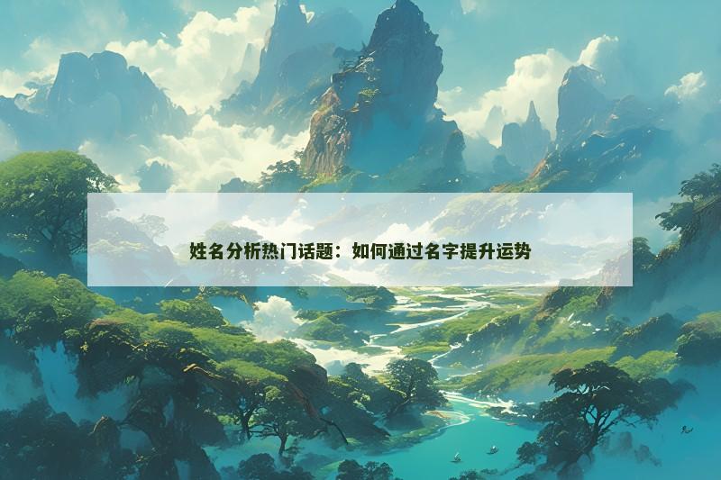 姓名分析热门话题：如何通过名字提升运势