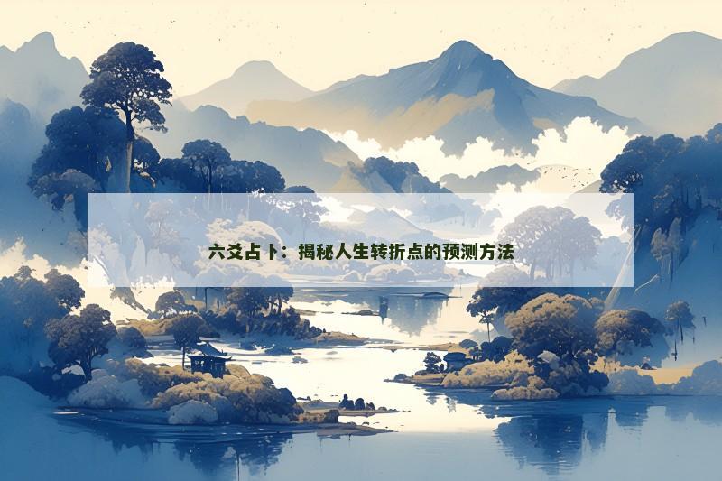 六爻占卜:揭秘人生转折点的预测方法 六爻占卜:揭秘人生转折点的预测方法