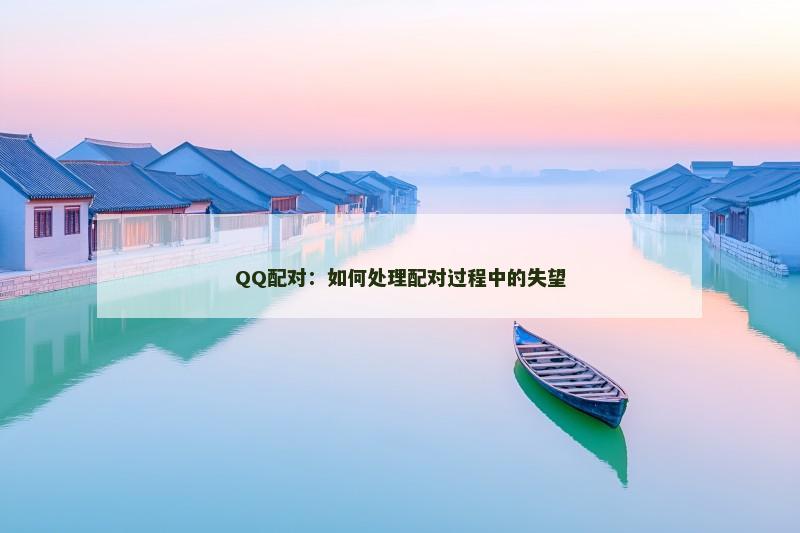 QQ配对:如何处理配对过程中的失望 QQ配对:如何处理配对过程中的失望