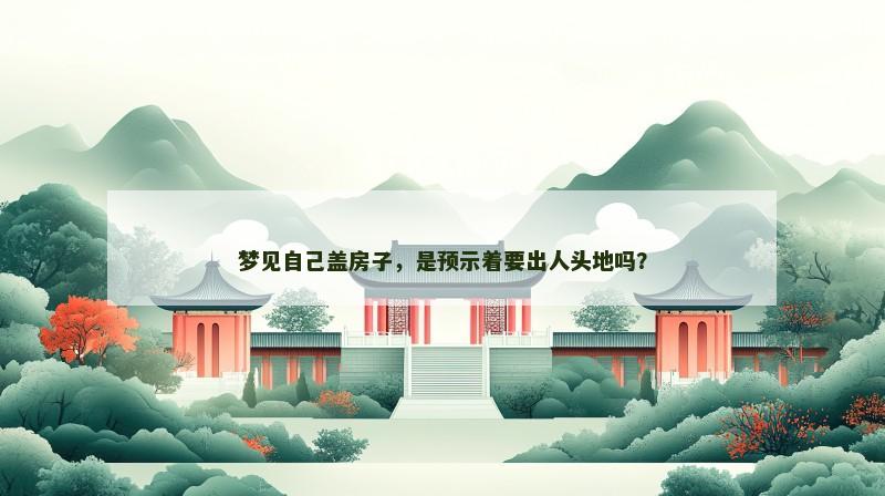 梦见自己盖房子，是预示着要出人头地吗？
