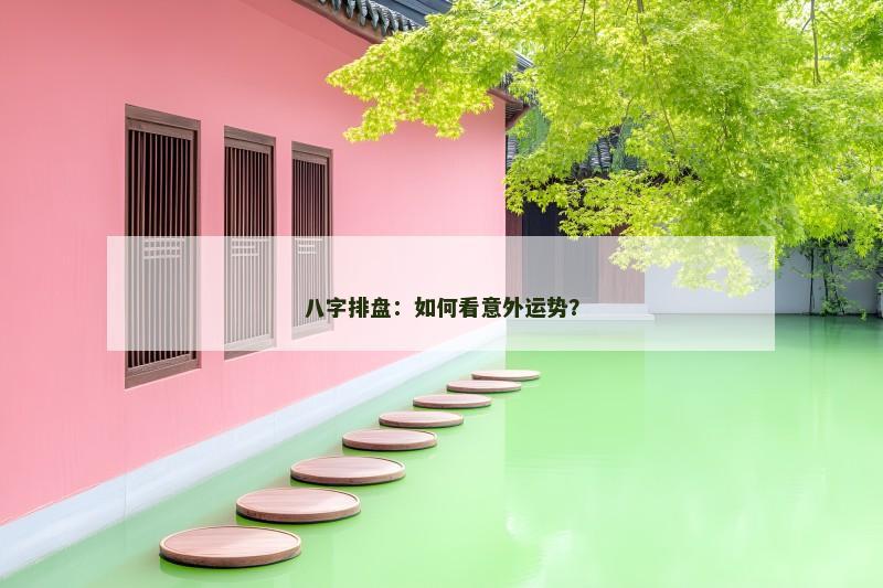 八字排盘：如何看意外运势？