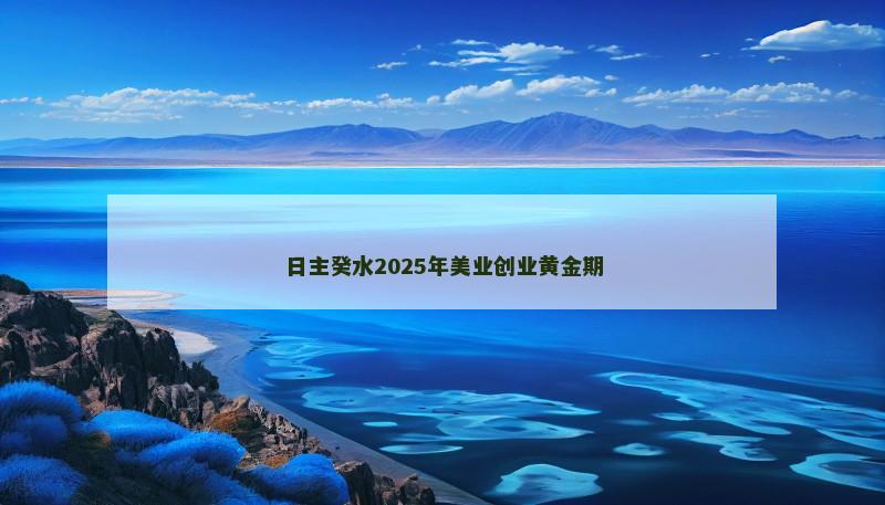 日主癸水2025年美业创业黄金期