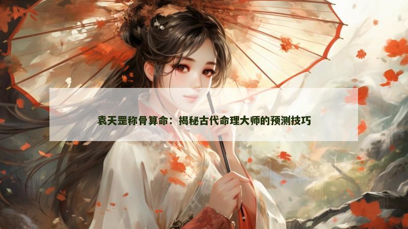 袁天罡称骨算命:揭秘古代命理大师的预测技巧 袁天罡称骨算命:揭秘古代命理大师的预测技巧