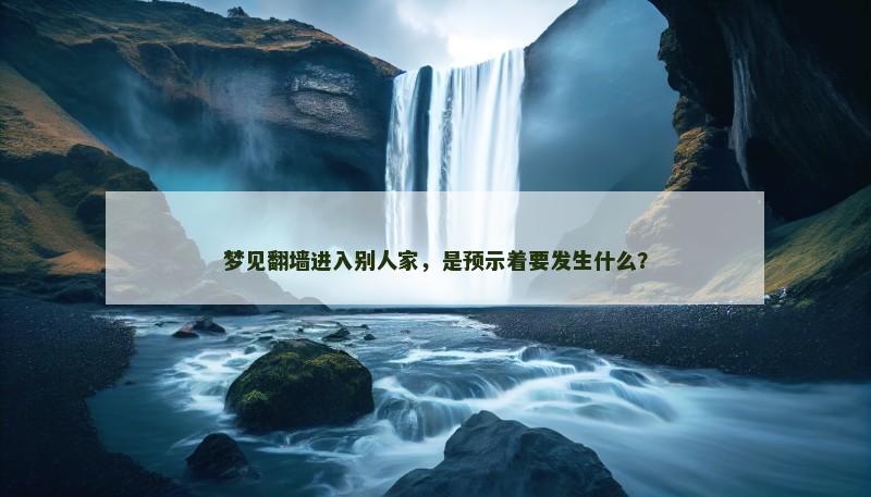 梦见翻墙进入别人家，是预示着要发生什么？