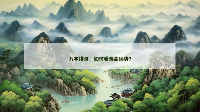 八字排盘：如何看寿命运势？