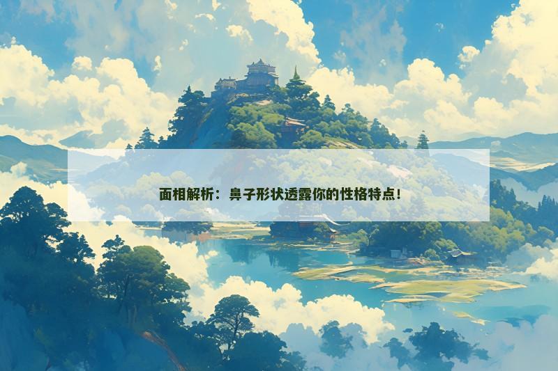 面相解析：鼻子形状透露你的性格特点！