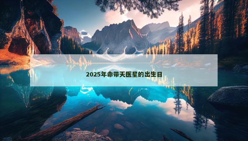 2025年命带天医星的出生日