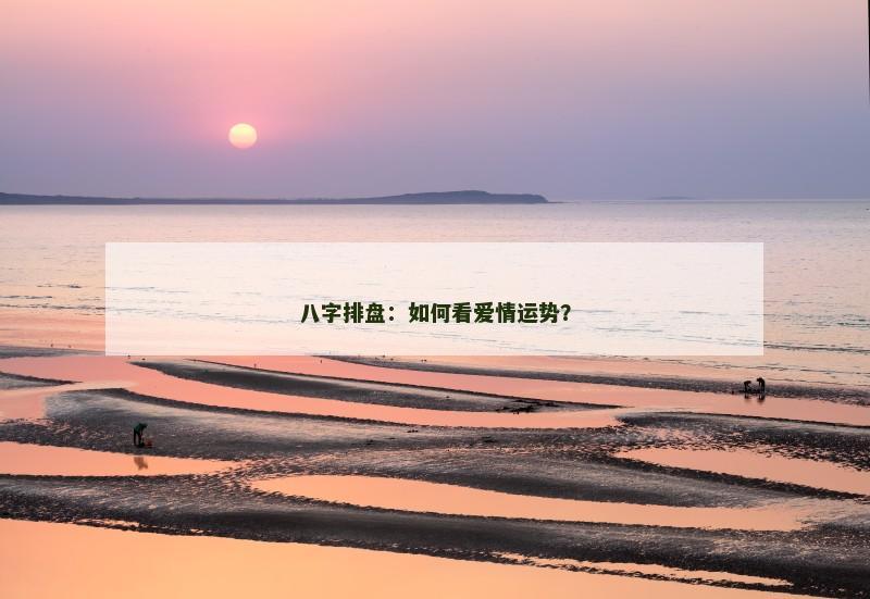 八字排盘：如何看爱情运势？