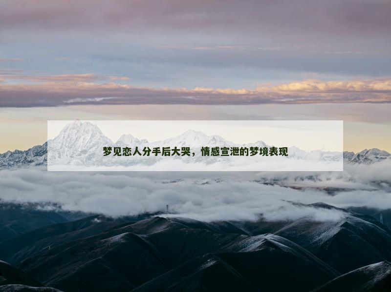 梦见恋人分手后大哭，情感宣泄的梦境表现