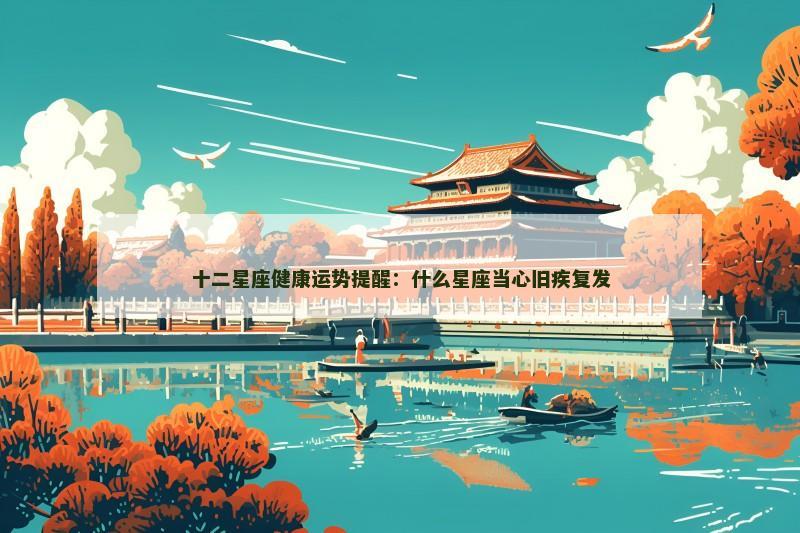 十二星座健康运势提醒：什么星座当心旧疾复发