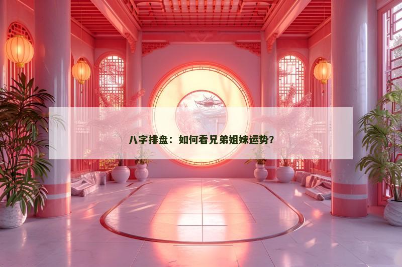 八字排盘：如何看兄弟姐妹运势？