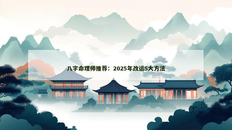 八字命理师推荐：2025年改运5大方法