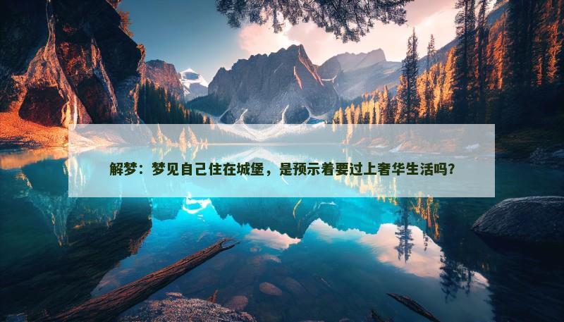 解梦：梦见自己住在城堡，是预示着要过上奢华生活吗？