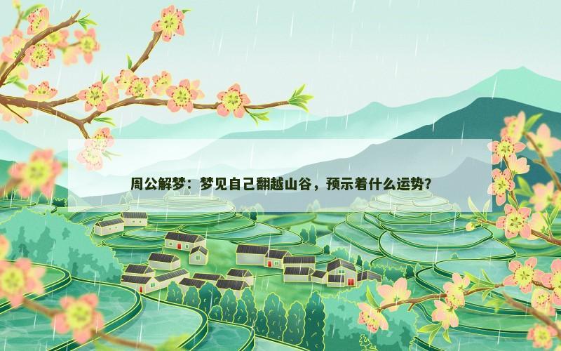 周公解梦：梦见自己翻越山谷，预示着什么运势？