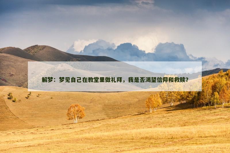 解梦：梦见自己在教堂里做礼拜，我是否渴望信仰和救赎？