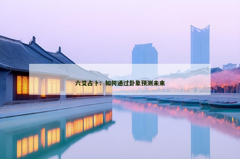 六爻占卜：如何通过卦象预测未来