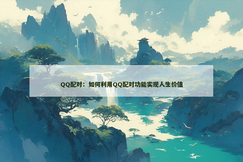 QQ配对：如何利用QQ配对功能实现人生价值