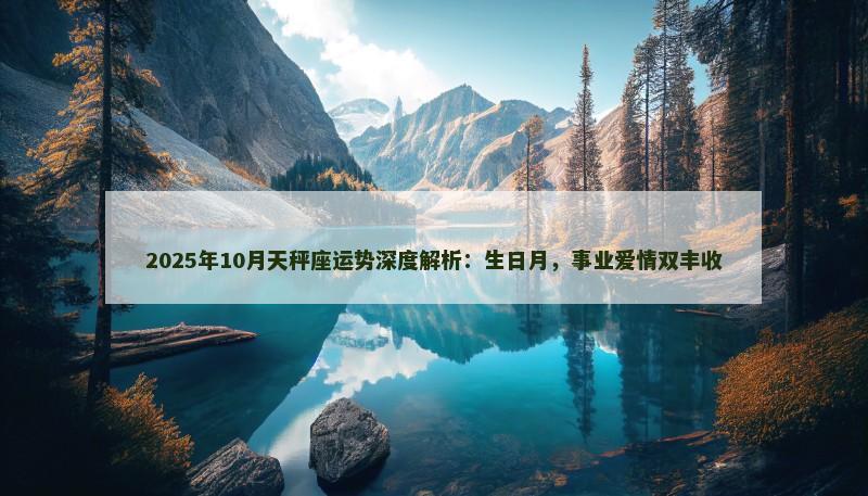 2025年10月天秤座运势深度解析：生日月，事业爱情双丰收