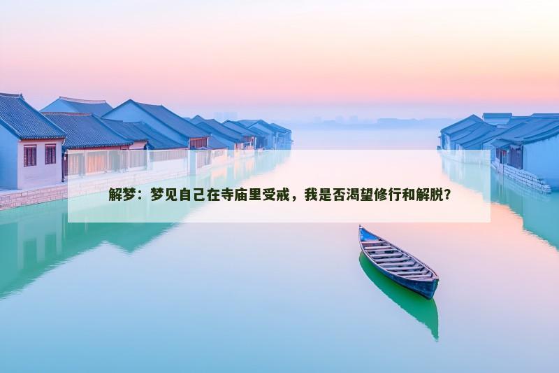 解梦：梦见自己在寺庙里受戒，我是否渴望修行和解脱？