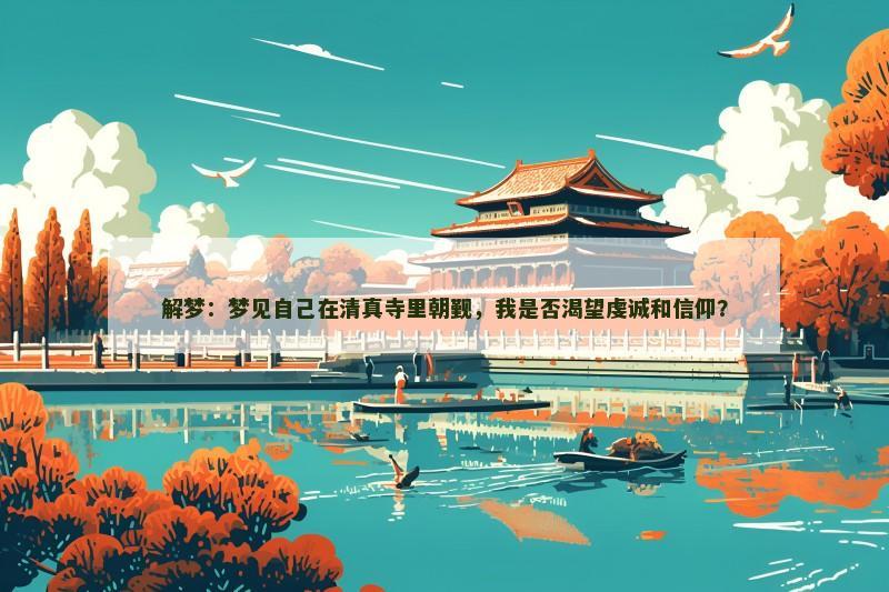 解梦：梦见自己在清真寺里朝觐，我是否渴望虔诚和信仰？