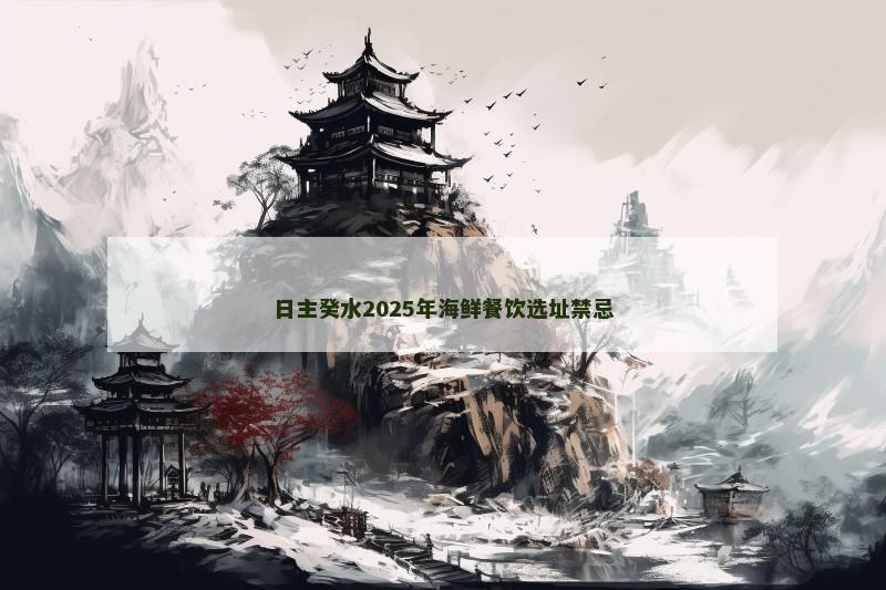 日主癸水2025年海鲜餐饮选址禁忌