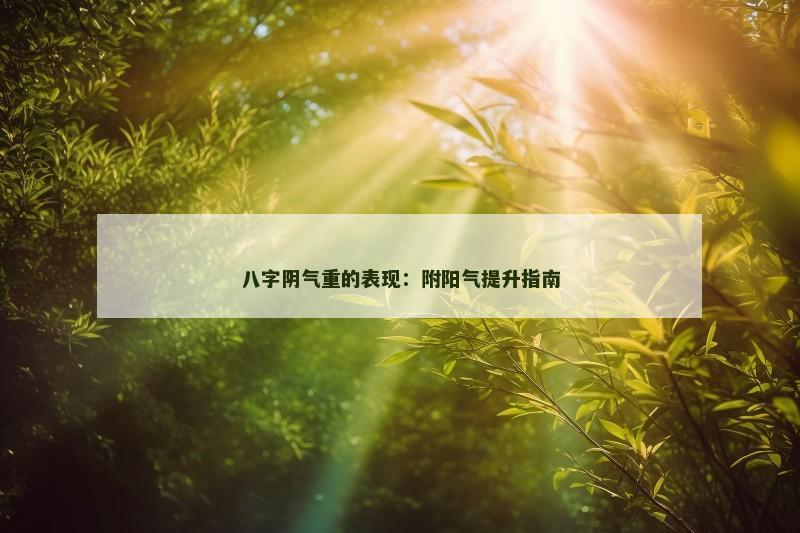 八字阴气重的表现：附阳气提升指南