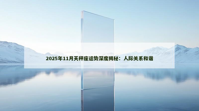2025年11月天秤座运势深度揭秘：人际关系和谐