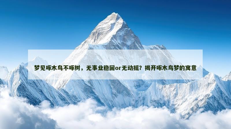 梦见啄木鸟不啄树，无事业稳固or无动摇？揭开啄木鸟梦的寓意