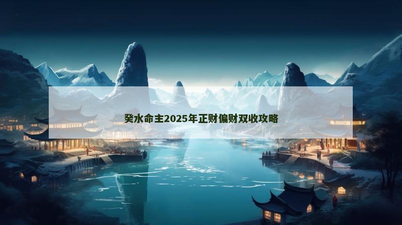 癸水命主2025年正财偏财双收攻略